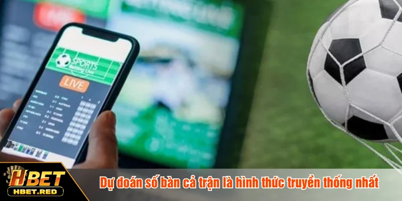 Dự đoán số bàn cả trận là hình thức truyền thống nhất